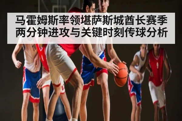 马霍姆斯率领堪萨斯城酋长赛季两分钟进攻与关键时刻传球分析